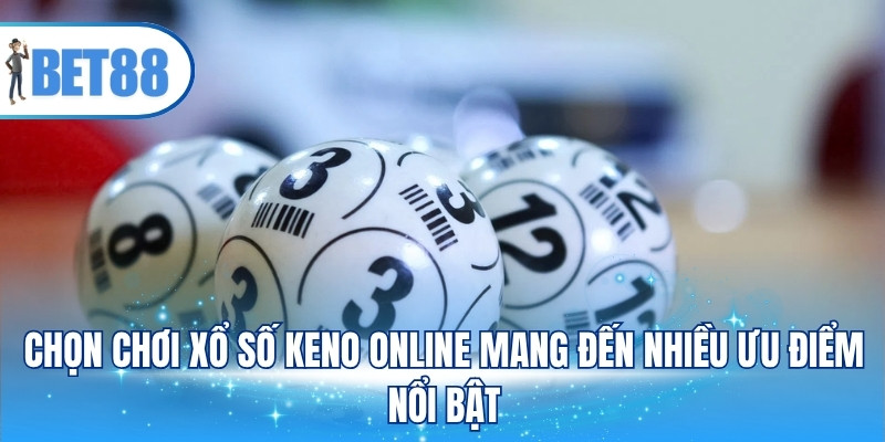 Chọn chơi xổ số keno online mang đến nhiều ưu điểm nổi bật