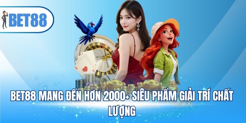 BET88 mang đến hơn 2000+ siêu phẩm giải trí chất lượng